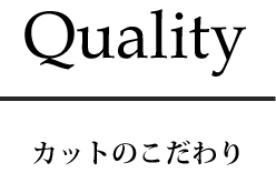 Quality カットのこだわり
